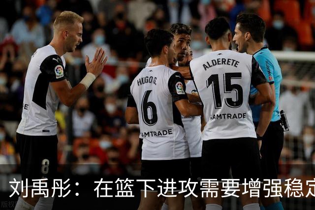 刘禹彤：在篮下进攻需要增强稳定性与凶狠